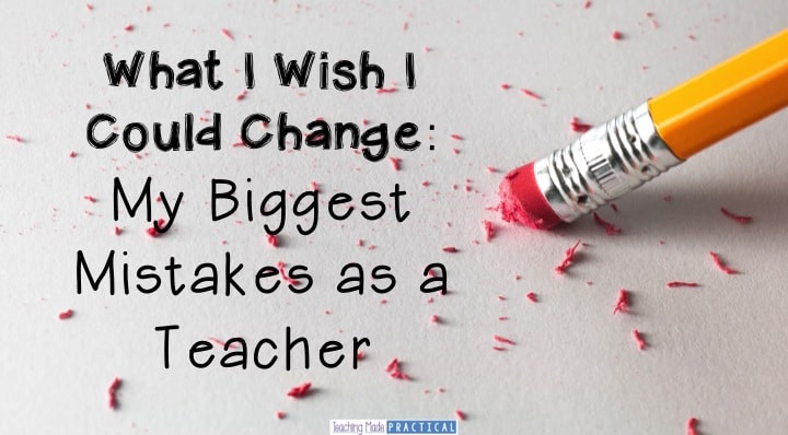 What I Wish I Could Change: My Biggest Mistakes as a Teacher